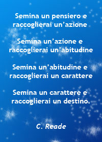 Pensiero di Reade: semina un pensiero e raccoglierai un'azione, semina un'azione e raccoglierai un'abitudine, semina un'abitudine e raccoglierai un carattere, semina un carattere e raccoglierai un destino